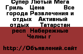 Супер Лютый Мега Гриль › Цена ­ 370 - Все города Развлечения и отдых » Активный отдых   . Татарстан респ.,Набережные Челны г.